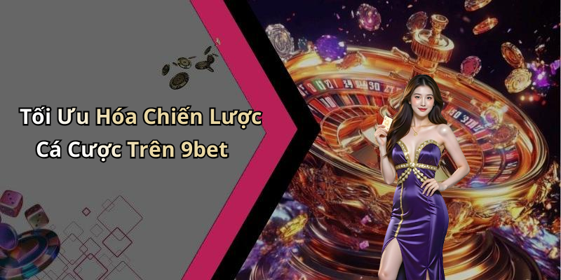Tối Ưu Hóa Chiến Lược Cá Cược Trên 9bet