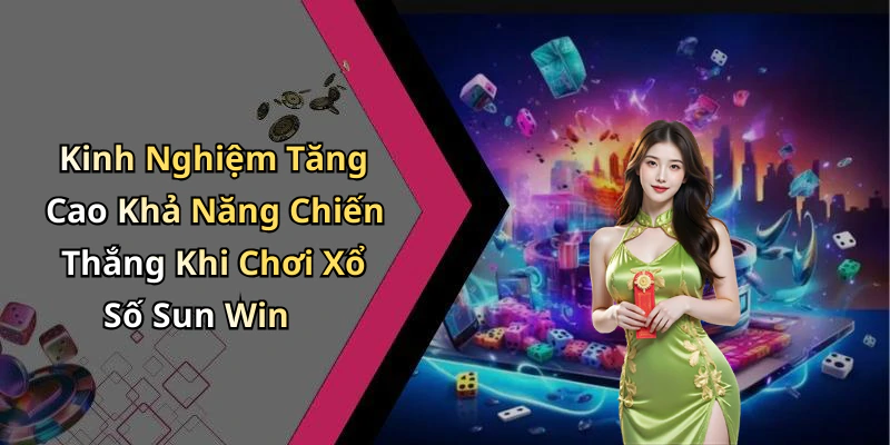 Kinh Nghiệm Tăng Cao Khả Năng Chiến Thắng Khi Chơi Xổ Số Sun Win