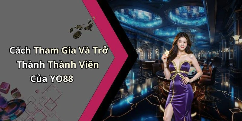 Cách Tham Gia Và Trở Thành Thành Viên Của YO88