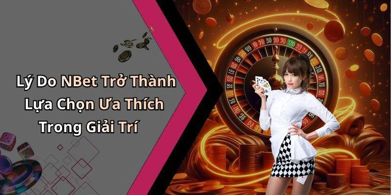 Lý Do NBet Trở Thành Lựa Chọn Ưa Thích Trong Giải Trí