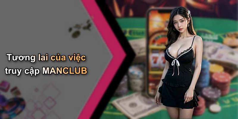 Tương lai của việc truy cập MANCLUB